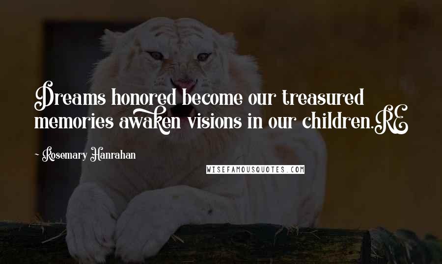 Rosemary Hanrahan Quotes: Dreams honored become our treasured memories awaken visions in our children.RE