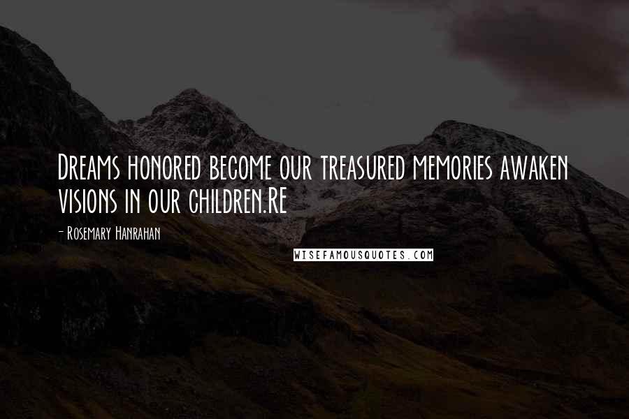 Rosemary Hanrahan Quotes: Dreams honored become our treasured memories awaken visions in our children.RE