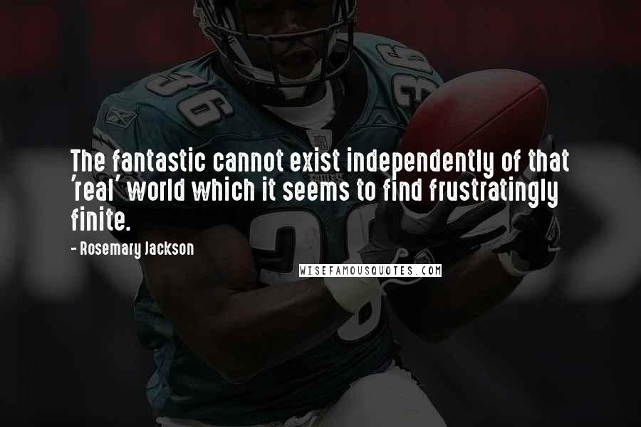 Rosemary Jackson Quotes: The fantastic cannot exist independently of that 'real' world which it seems to find frustratingly finite.