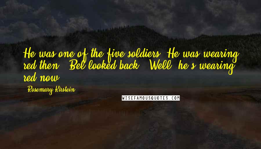 Rosemary Kirstein Quotes: He was one of the five soldiers. He was wearing red then." Bel looked back. "Well, he's wearing red now.
