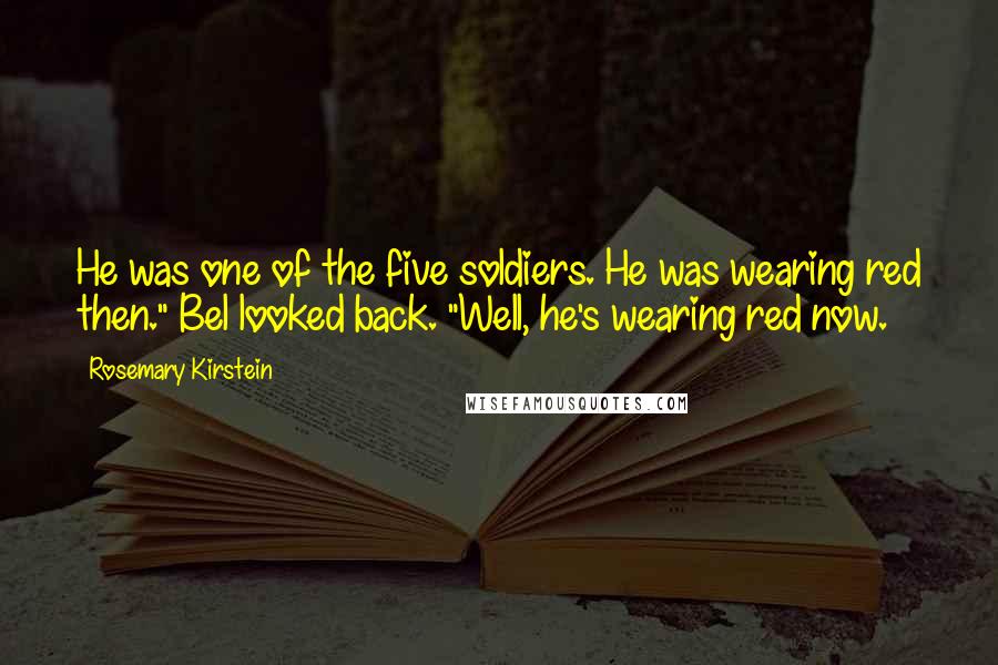 Rosemary Kirstein Quotes: He was one of the five soldiers. He was wearing red then." Bel looked back. "Well, he's wearing red now.