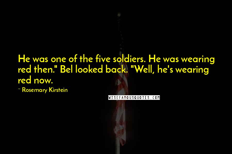 Rosemary Kirstein Quotes: He was one of the five soldiers. He was wearing red then." Bel looked back. "Well, he's wearing red now.