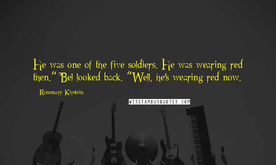 Rosemary Kirstein Quotes: He was one of the five soldiers. He was wearing red then." Bel looked back. "Well, he's wearing red now.