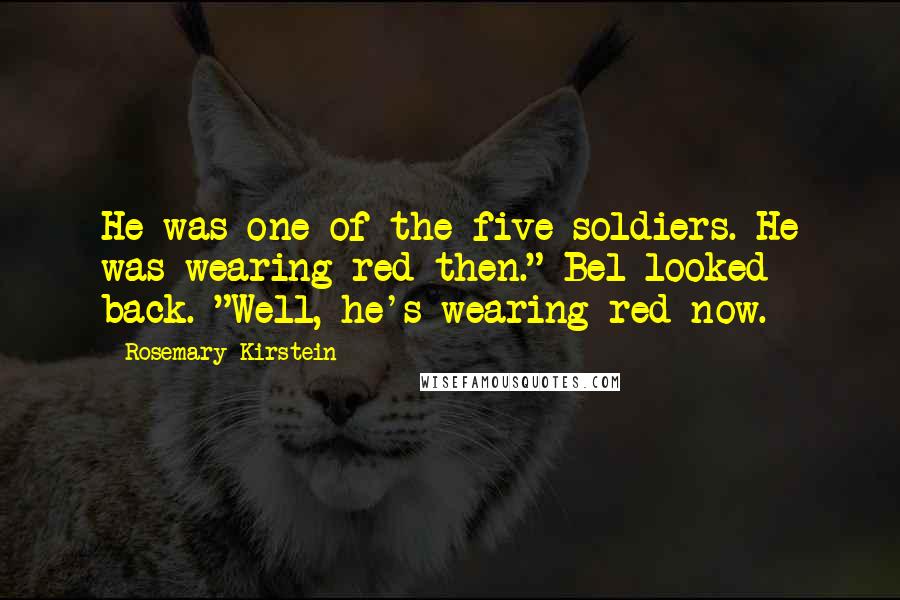 Rosemary Kirstein Quotes: He was one of the five soldiers. He was wearing red then." Bel looked back. "Well, he's wearing red now.