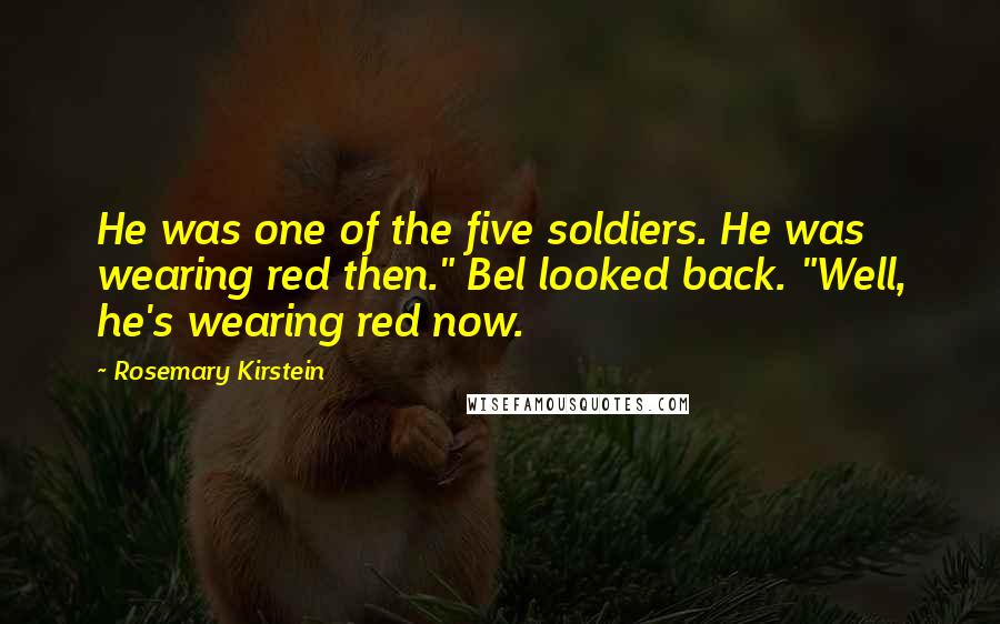 Rosemary Kirstein Quotes: He was one of the five soldiers. He was wearing red then." Bel looked back. "Well, he's wearing red now.