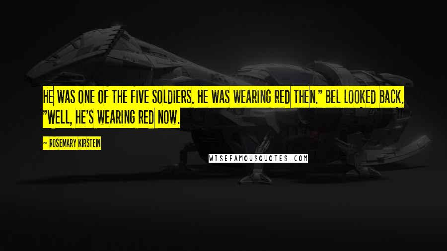 Rosemary Kirstein Quotes: He was one of the five soldiers. He was wearing red then." Bel looked back. "Well, he's wearing red now.