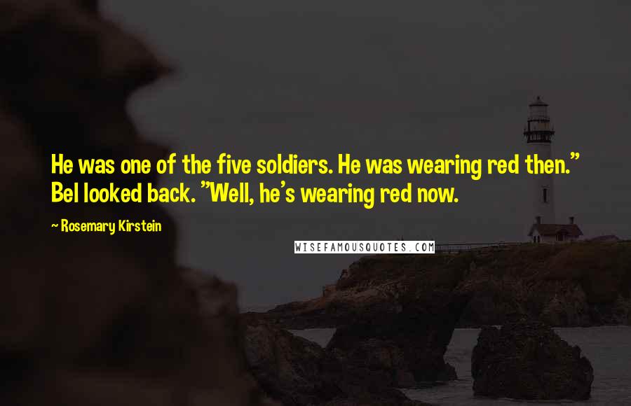 Rosemary Kirstein Quotes: He was one of the five soldiers. He was wearing red then." Bel looked back. "Well, he's wearing red now.
