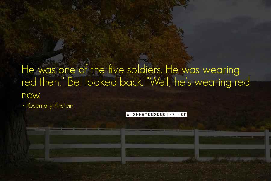 Rosemary Kirstein Quotes: He was one of the five soldiers. He was wearing red then." Bel looked back. "Well, he's wearing red now.