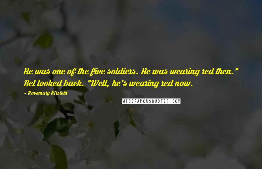 Rosemary Kirstein Quotes: He was one of the five soldiers. He was wearing red then." Bel looked back. "Well, he's wearing red now.