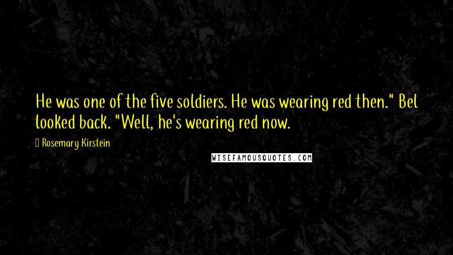 Rosemary Kirstein Quotes: He was one of the five soldiers. He was wearing red then." Bel looked back. "Well, he's wearing red now.