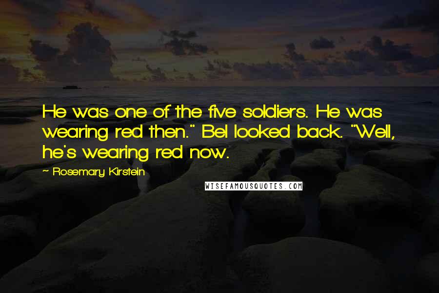 Rosemary Kirstein Quotes: He was one of the five soldiers. He was wearing red then." Bel looked back. "Well, he's wearing red now.
