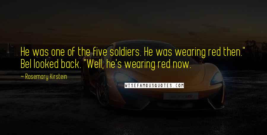 Rosemary Kirstein Quotes: He was one of the five soldiers. He was wearing red then." Bel looked back. "Well, he's wearing red now.