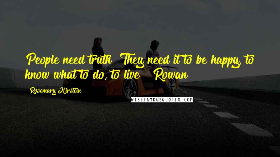 Rosemary Kirstein Quotes: People need truth! They need it to be happy, to know what to do, to live!" Rowan
