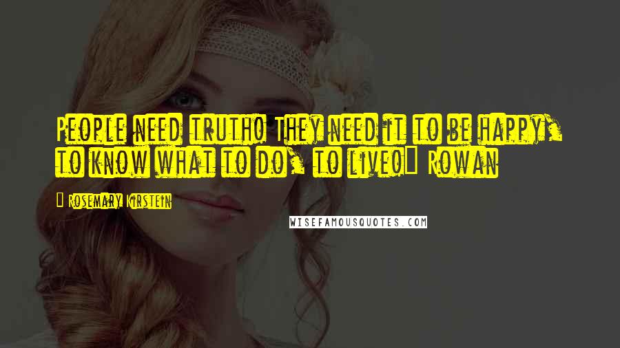 Rosemary Kirstein Quotes: People need truth! They need it to be happy, to know what to do, to live!" Rowan
