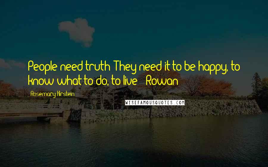 Rosemary Kirstein Quotes: People need truth! They need it to be happy, to know what to do, to live!" Rowan