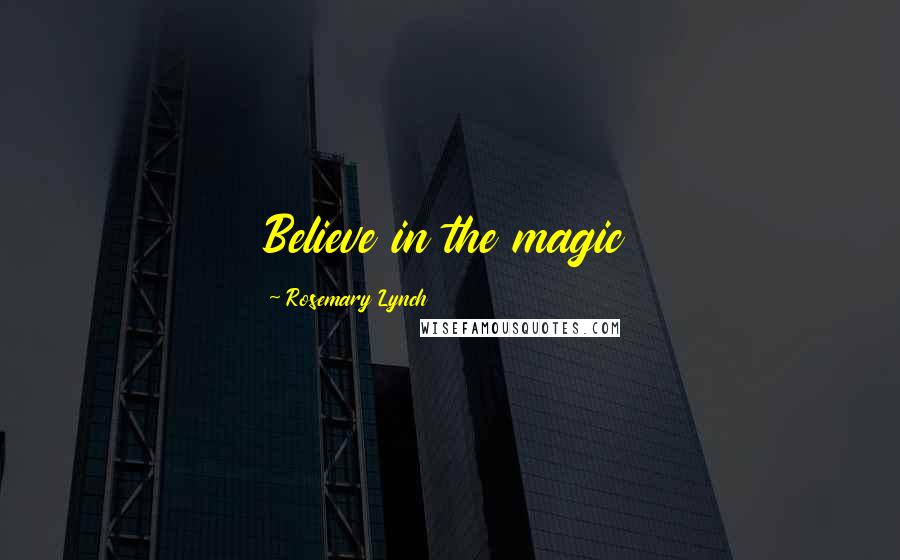 Rosemary Lynch Quotes: Believe in the magic