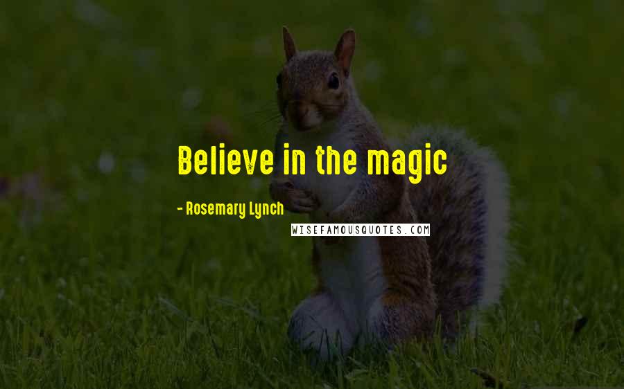 Rosemary Lynch Quotes: Believe in the magic