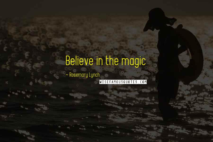 Rosemary Lynch Quotes: Believe in the magic