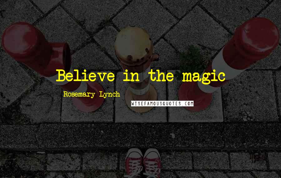 Rosemary Lynch Quotes: Believe in the magic