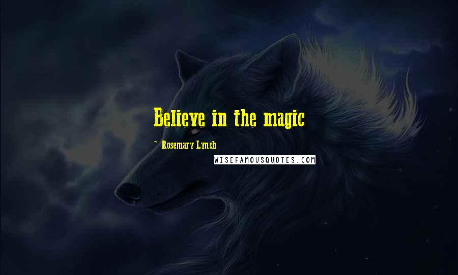 Rosemary Lynch Quotes: Believe in the magic