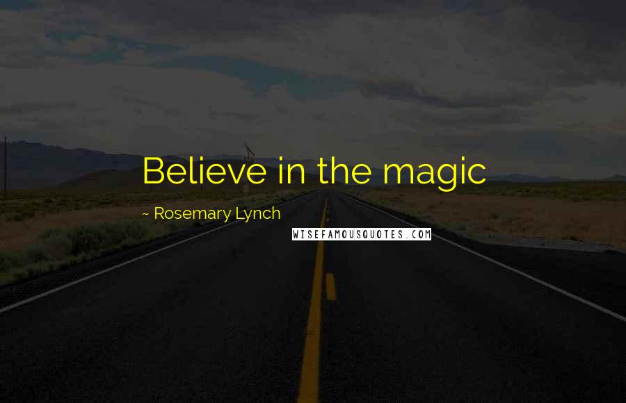 Rosemary Lynch Quotes: Believe in the magic