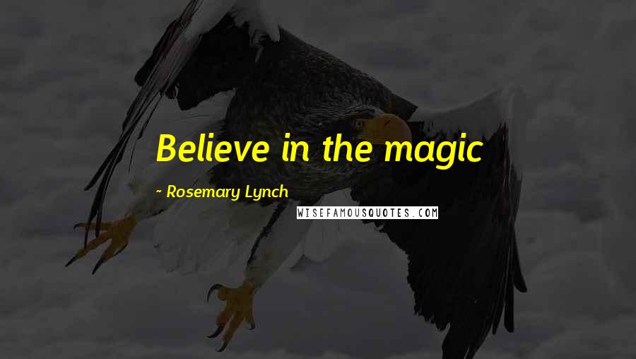 Rosemary Lynch Quotes: Believe in the magic