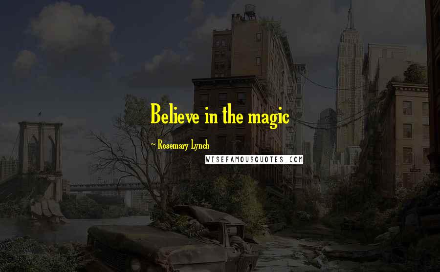 Rosemary Lynch Quotes: Believe in the magic