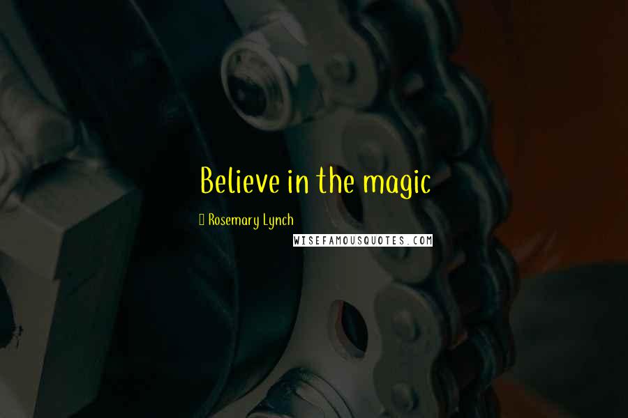 Rosemary Lynch Quotes: Believe in the magic