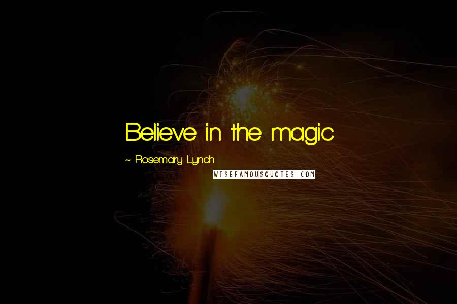 Rosemary Lynch Quotes: Believe in the magic