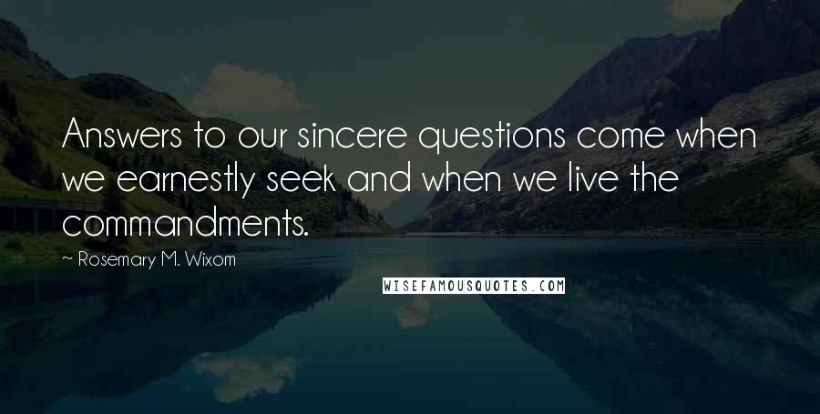 Rosemary M. Wixom Quotes: Answers to our sincere questions come when we earnestly seek and when we live the commandments.