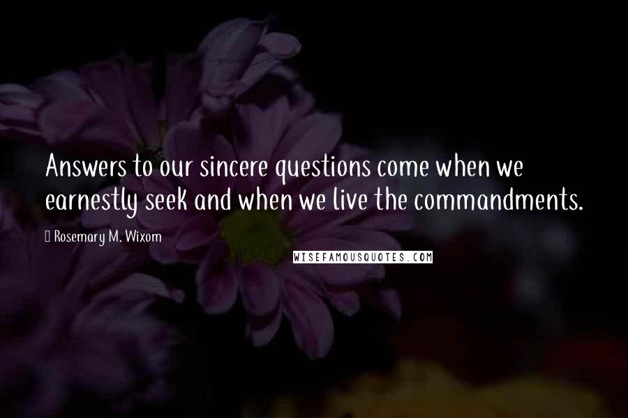 Rosemary M. Wixom Quotes: Answers to our sincere questions come when we earnestly seek and when we live the commandments.