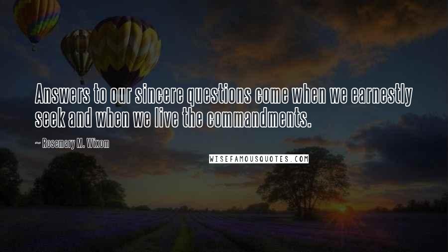 Rosemary M. Wixom Quotes: Answers to our sincere questions come when we earnestly seek and when we live the commandments.