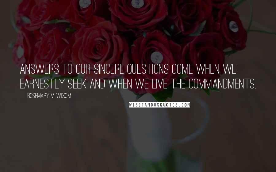 Rosemary M. Wixom Quotes: Answers to our sincere questions come when we earnestly seek and when we live the commandments.