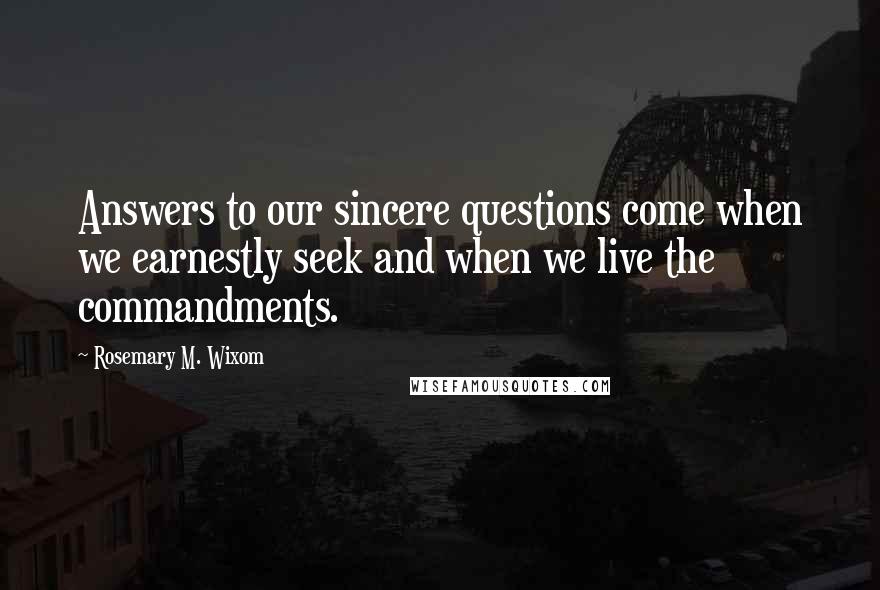 Rosemary M. Wixom Quotes: Answers to our sincere questions come when we earnestly seek and when we live the commandments.