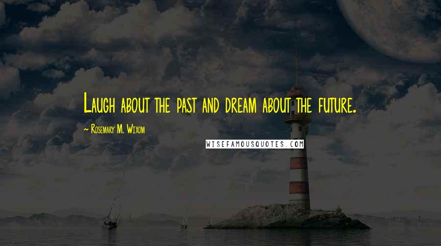 Rosemary M. Wixom Quotes: Laugh about the past and dream about the future.