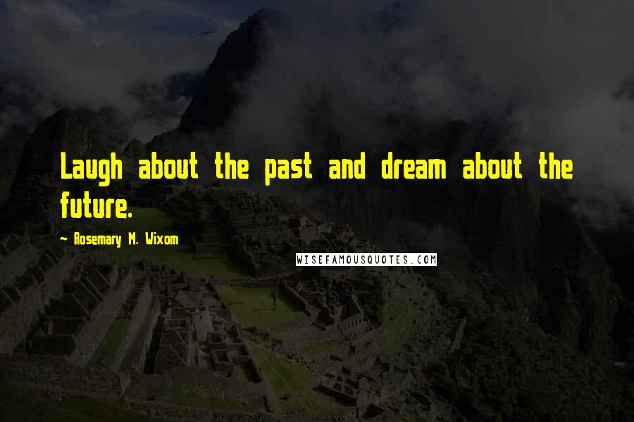 Rosemary M. Wixom Quotes: Laugh about the past and dream about the future.