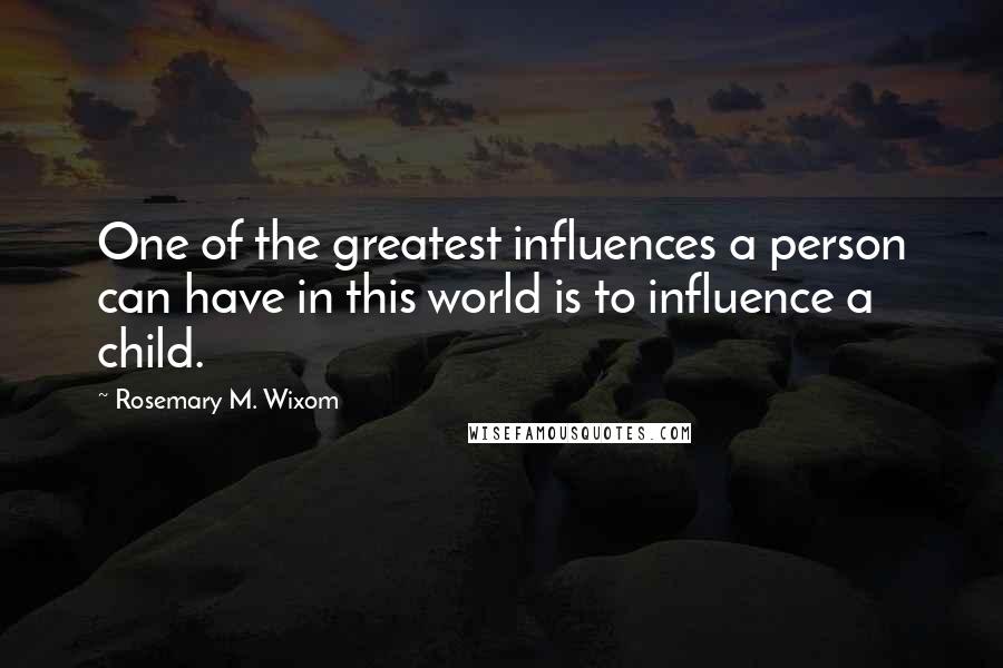 Rosemary M. Wixom Quotes: One of the greatest influences a person can have in this world is to influence a child.