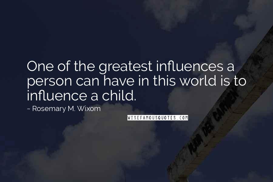 Rosemary M. Wixom Quotes: One of the greatest influences a person can have in this world is to influence a child.