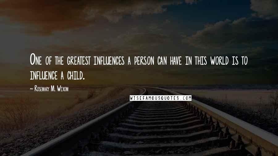 Rosemary M. Wixom Quotes: One of the greatest influences a person can have in this world is to influence a child.