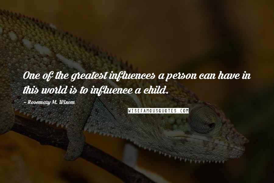 Rosemary M. Wixom Quotes: One of the greatest influences a person can have in this world is to influence a child.