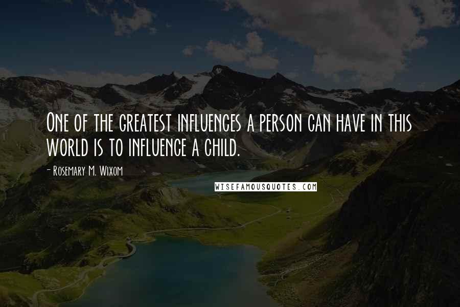 Rosemary M. Wixom Quotes: One of the greatest influences a person can have in this world is to influence a child.