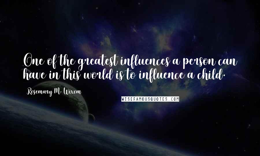 Rosemary M. Wixom Quotes: One of the greatest influences a person can have in this world is to influence a child.