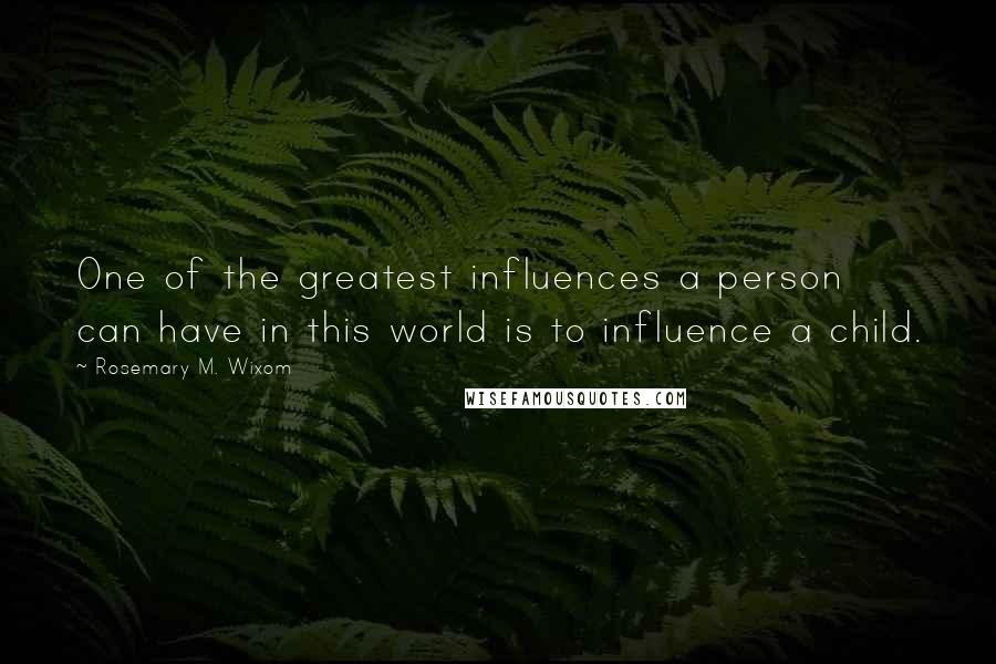 Rosemary M. Wixom Quotes: One of the greatest influences a person can have in this world is to influence a child.