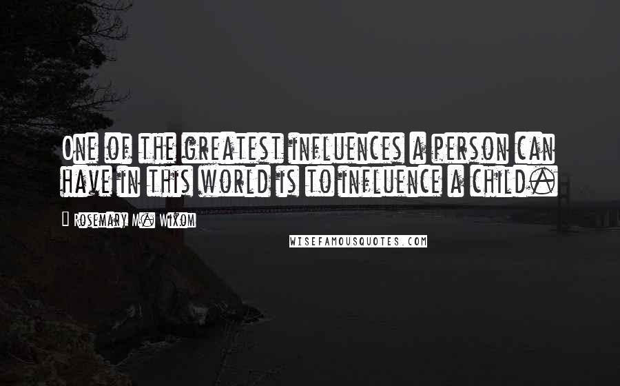 Rosemary M. Wixom Quotes: One of the greatest influences a person can have in this world is to influence a child.