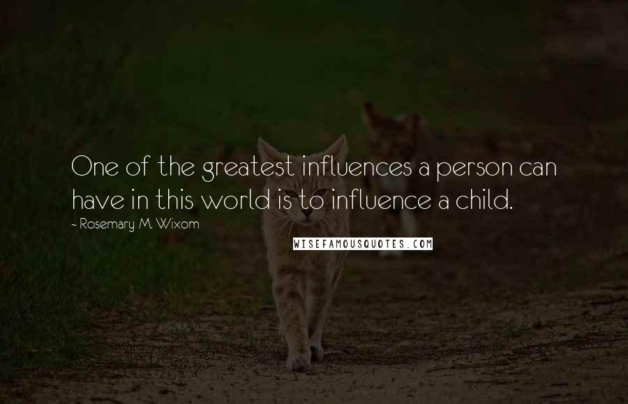 Rosemary M. Wixom Quotes: One of the greatest influences a person can have in this world is to influence a child.