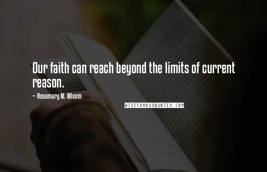 Rosemary M. Wixom Quotes: Our faith can reach beyond the limits of current reason.