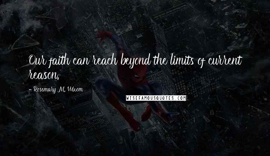 Rosemary M. Wixom Quotes: Our faith can reach beyond the limits of current reason.