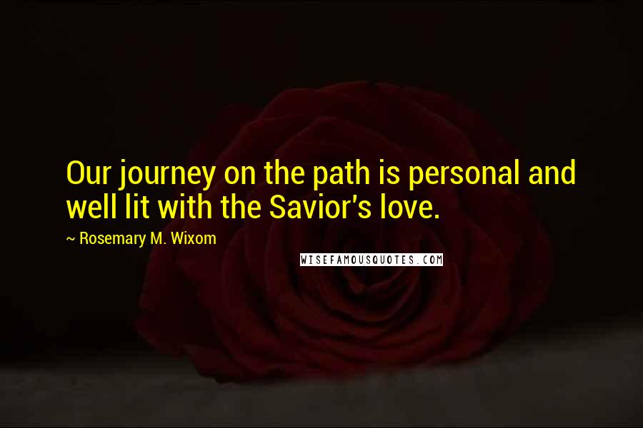 Rosemary M. Wixom Quotes: Our journey on the path is personal and well lit with the Savior's love.