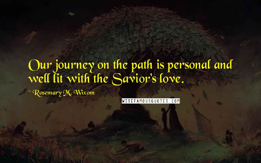 Rosemary M. Wixom Quotes: Our journey on the path is personal and well lit with the Savior's love.