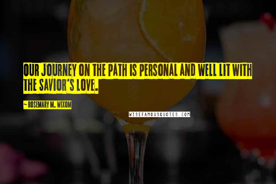 Rosemary M. Wixom Quotes: Our journey on the path is personal and well lit with the Savior's love.